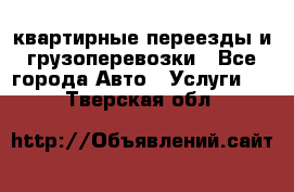 квартирные переезды и грузоперевозки - Все города Авто » Услуги   . Тверская обл.